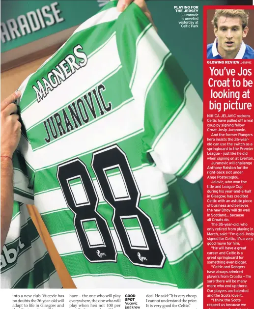  ??  ?? GOOD SPOT Vucevic just knew Juranovic was a top talent in the making
PLAYING FOR THE JERSEY Juranovic is unveiled yesterday at Celtic Park