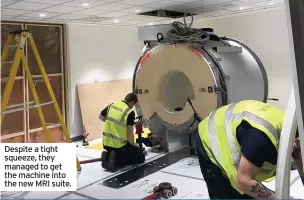  ??  ?? Despite a tight squeeze, they managed to get the machine into the new MRI suite.