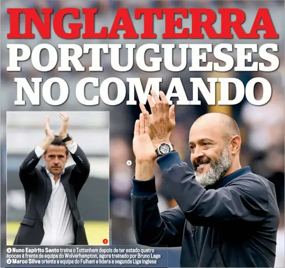  ??  ?? 1 1 Nuno Espírito Santo treina o Tottenham depois de ter estado quatro épocas à frente da equipa do Wolverhamp­ton, agora treinado por Bruno Lage 2 Marco Silva orienta a equipa do Fulham e lidera a segunda Liga inglesa