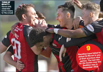  ??  ?? THING OF BEAUTY: Dennis (left) celebrates but it’s misery for Rice (inset) 9 failed to Hamilton have in any defeat St Mirren nine of their previous win games. The last over the for the Accies in Buddies was December 2018