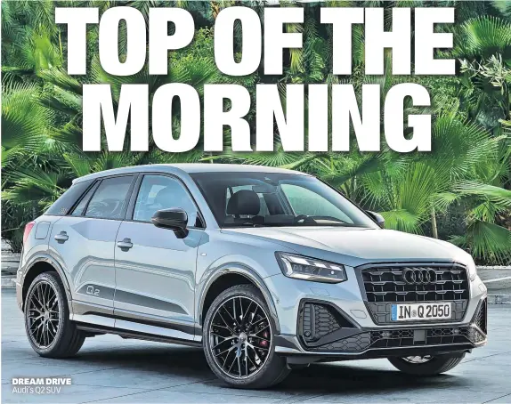  ??  ?? DREAM DRIVE Audi’s Q2 SUV