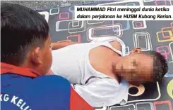  ??  ?? MUHAMMAD Fitri meninggal dunia ketika dalam perjalanan ke HUSM Kubang Kerian.