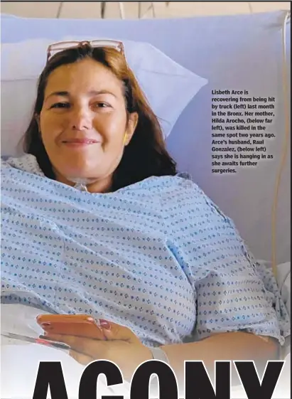  ??  ?? Lisbeth Arce is recovering from being hit by truck (left) last month in the Bronx. Her mother, Hilda Arocho, (below far left), was killed in the same spot two years ago. Arce’s husband, Raul Gonzalez, (below left) says she is hanging in as she awaits further surgeries.