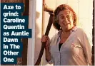  ?? ?? Axe to grind: Caroline Quentin as Auntie Dawn in The Other One