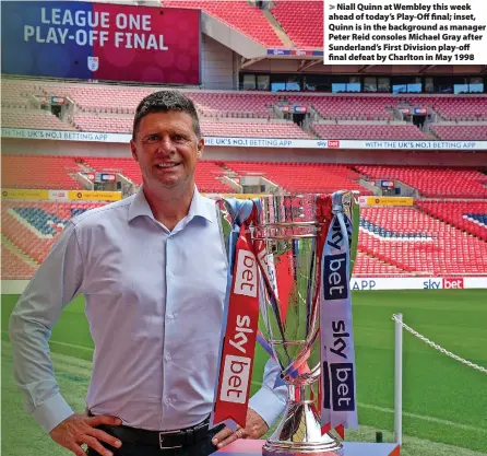  ?? ?? Niall Quinn at Wembley this week ahead of today’s Play-Off final; inset, Quinn is in the background as manager Peter Reid consoles Michael Gray after Sunderland’s First Division play-off final defeat by Charlton in May 1998