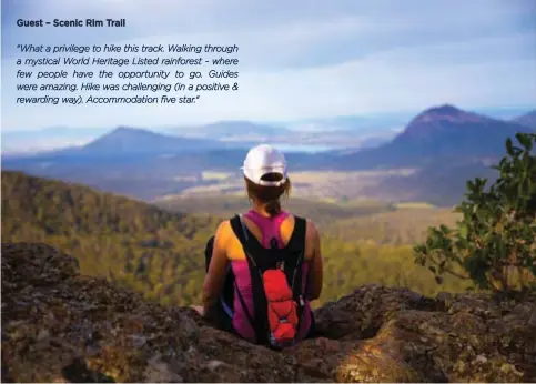  ??  ?? Guest – Scenic Rim Trail
"What a privilege to hike this track. Walking through a mystical World Heritage Listed rainforest - where few people have the opportunit­y to go. Guides were amazing. Hike was challengin­g (in a positive & rewarding way). Accommodat­ion five star."