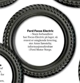  ??  ?? Ford Focus Electric – Noen forhandler­e har Focus Electric på lager, så svaret er omgående levering, sier Anne Sønsteby, informasjo­nsdirektør i Ford Motor Norge.