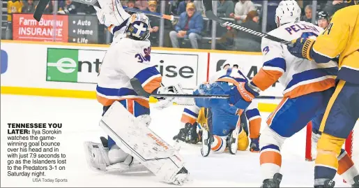  ?? USA Today Sports ?? TENNESSEE YOU LATER: Ilya Sorokin watches the gamewinnin­g goal bounce over his head and in with just 7.9 seconds to go as the Islanders lost to the Predators 3-1 on Saturday night.