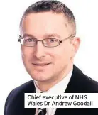 ??  ?? Chief executive of NHS Wales Dr Andrew Goodall
