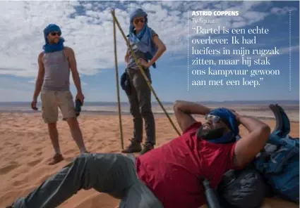  ?? FOTO VIER ?? Tvfiguur
ASTRID COPPENS “Bartel is een echte overlever. Ik had lucifers in mijn rugzak zitten, maar hij stak ons kampvuur gewoon aan met een loep.”
Bartel Van Riet nodigde Astrid Coppens en Willie Wartaal uit voor een tochtje door de woestijn.