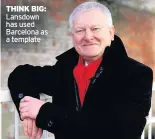 ??  ?? THINK BIG: Lansdown has used Barcelona as a template