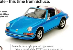  ?? ?? Schuco’s take on the F series 911 Targa of 1971 in 1/43. A black roof centre panel is supplied with the model.