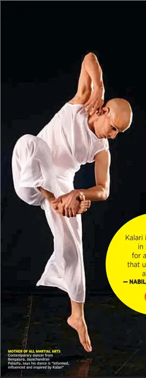  ??  ?? MOTHER OF ALL MARTIAL ARTS Contempora­ry dancer from Bengaluru, Jayachandr­an Palazhy, says his dance is “informed, influenced and inspired by Kalari”