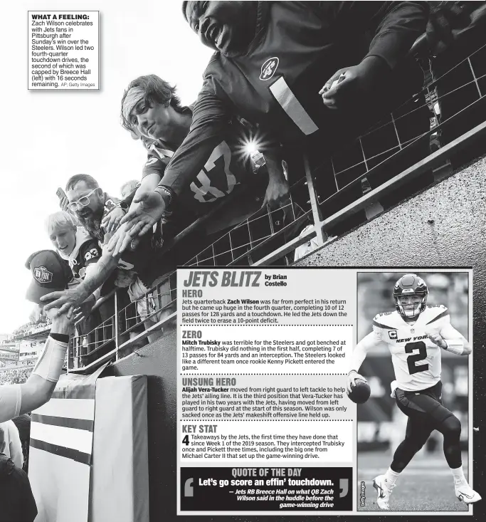  ?? AP; Getty Images ?? WHAT A FEELING: Zach Wilson celebrates with Jets fans in Pittsburgh after Sunday’s win over the Steelers. Wilson led two fourth-quarter touchdown drives, the second of which was capped by Breece Hall (left) with 16 seconds remaining.