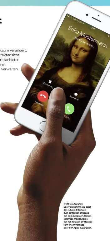  ??  ?? Trifft ein Anruf im Sperrbilds­chirm ein, zeigt das iOS ein Interface zum einfachen Umgang mit dem Gespräch. Dieses Interface macht Apple mit iOS 10 auch Drittanbie­tern wie Whatsapp oder SIP-Apps zugänglich.