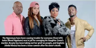  ??  ?? The Ngwenyas have been causing trouble for everyone (from left): Judas (Menzi Ngubane) was in jail for avenging his daughter Zama’s murder, Beauty has been taking out her grief on people, and Qaphela (Abdul Khoza) has been a loose cannon after his...