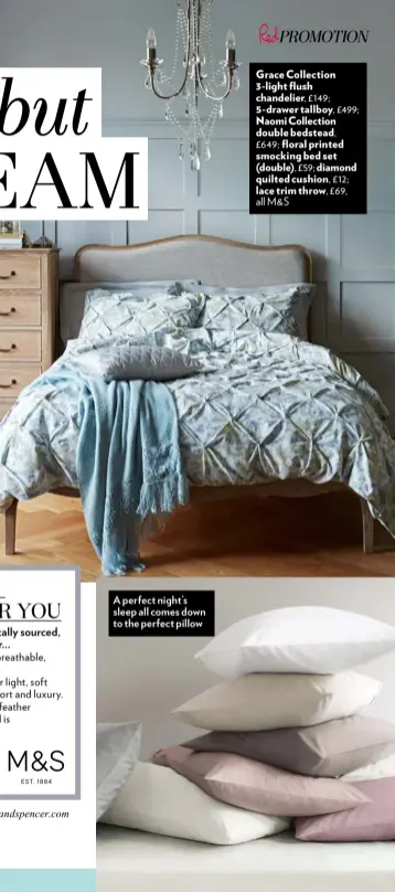  ??  ?? A perfect night’s sleep all comes down to the perfect pillow Grace Collection 3-light flush chandelier, £149;
5-drawer tallboy, £499;
Naomi Collection double bedstead, £649; floral printed smocking bed set (double), £59; diamond quilted cushion ,...