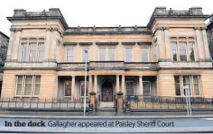  ?? ?? In the dock
Gallagher appeared at Paisley Sheriff Court