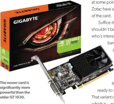  ?? ?? The newer card is significan­tly more powerful than the older GT 1030.