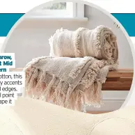  ?? ?? RIGHT: Curves tufted throw, £28, Mad About Mid Century Modern Made from soft-feel cotton, this throw has lovely wispy accents and generous tassel edges. It will create a focal point wherever you drape it