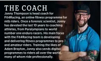  ?? ?? Jonny Thompson is head coach for Fit4racing, an online fitness programme for mtb riders. Once a forensic scientist, Jonny has devoted the last 10 years to coaching athletes, from Paralympia­ns to world number one enduro racers. His main focus with the Fit4racing team is developing and delivering fitness programmes to pro and amateur riders. Training the likes of Adam Brayton, Jonny also sends digital programmes to riders all over the world, many of whom ride profession­ally.