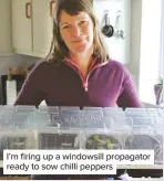  ??  ?? I’m firing up a windowsill propagator ready to sow chilli peppers