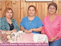  ??  ?? Rosalinda Ontiveros, Martha Ontiveros y Angelita Castro