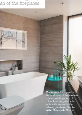  ??  ?? Bathroom A deep tub is the focal point of this modern scheme, while a punch of colour from the green side table adds interest to the calming grey tones. Similar table, Maisons du Monde.