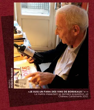  ??  ?? « JE SUIS UN FANA DES VINS DE BORDEAUX ! » — Le maître inspectant sa dernière acquisitio­n, un Château Cantemerle 2012.