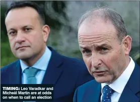  ?? ?? TIMING: Leo Varadkar and Micheál Martin are at odds on when to call an election