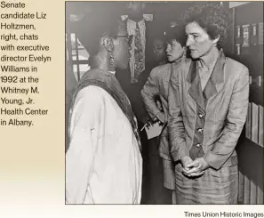  ?? Times Union Historic Images ?? Senate candidate Liz Holtzmen, right, chats with executive director Evelyn Williams in 1992 at the Whitney M. Young, Jr. Health Center in Albany.