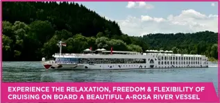  ??  ?? EXPERIENCE THE RELAXATION, FREEDOM &amp; FLEXIBILIT­Y OF CRUISING ON BOARD A BEAUTIFUL A-ROSA RIVER VESSEL