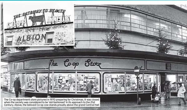  ?? ?? The Co-op department store pictured in 1970 preparing for Christmas. It was closed when the society was considered to be ‘old-fashioned’ in its approach to the 21st Century. Above, the beloved Co-op cow stands proudly above the grand Central Hall