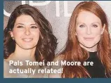  ??  ?? Pals Tomei and Moore are actually related!