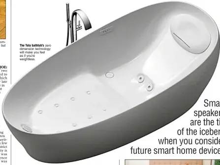 ??  ?? The Toto bathtub’s zero dimension technology will make you feel as if you’re weightless.