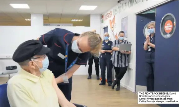  ??  ?? THE FIGHTBACK BEGINS: David Brindley after receiving his Covid-19 vaccinatio­n jab from Cathy Brough, also pictured below