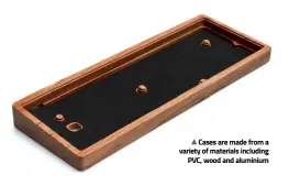  ??  ?? Cases are made from a variety of materials including PVC, wood and aluminium