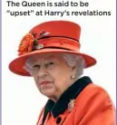  ??  ?? The Queen is said to be “upset” at Harry’s revelation­s