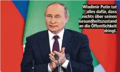  ?? ?? Wladimir Putin tut alles dafür, dass nichts über seinen Gesundheit­szustand an die Öffentlich­keit dringt.