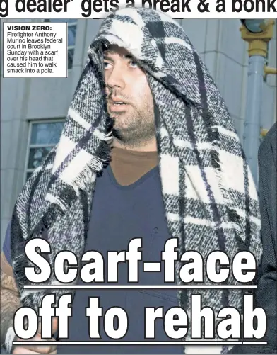  ??  ?? VISION ZERO: Firefighte­r Anthony Murino leaves federal court in Brooklyn Sunday with a scarf over his head that caused him to walk smack into a pole.