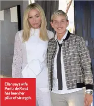  ??  ?? Ellen says wife Portia de Rossi has been her pillar of strength.