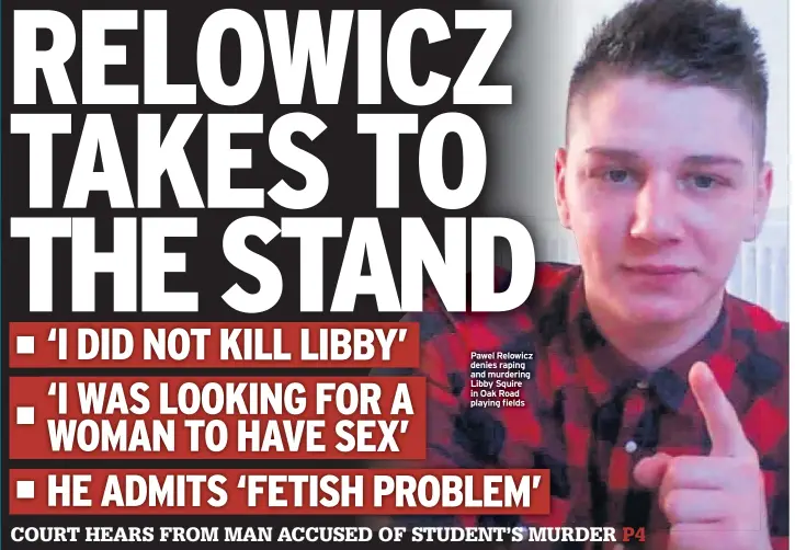  ??  ?? Pawel Relowicz denies raping and murdering Libby Squire in Oak Road playing fields