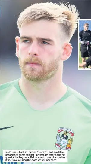  ??  ?? Lee Burge is back in training (top right) and available for tonight’s game against Portsmouth after being hit by an ice hockey puck. Below, making one of a number of fine saves during the clash with Sunderland