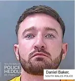  ?? SOUTH WALES POLICE ?? Daniel Baker.