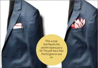  ?? Pick a style that flaunts the pocket square just a bit. The puff,the a-fold the list goes on and on ??