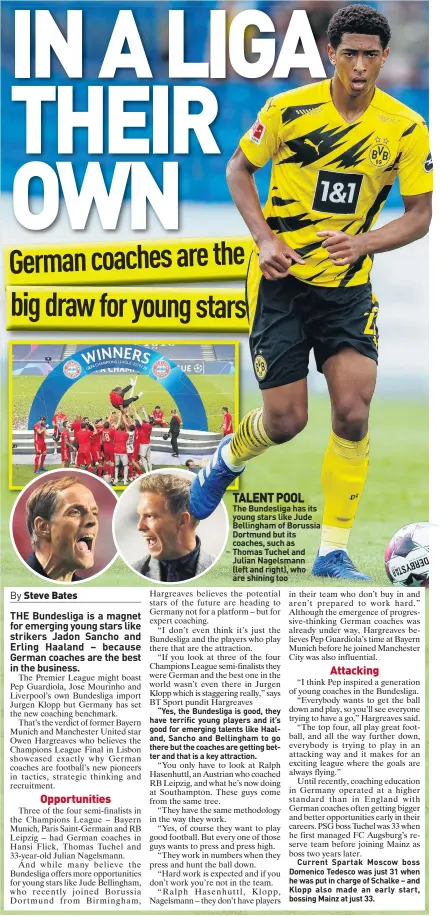  ??  ?? TALENT POOL
The Bundesliga has its young stars like Jude Bellingham of Borussia Dortmund but its coaches, such as Thomas Tuchel and Julian Nagelsmann (left and right), who are shining too