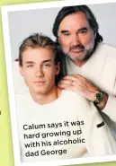  ??  ?? it was Calum says up hard growing alcoholic with his dad George