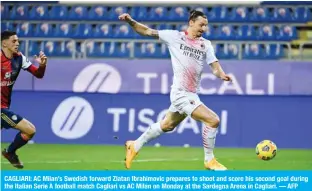  ?? — AFP ?? CAGLIARI: AC Milan’s Swedish forward Zlatan Ibrahimovi­c prepares to shoot and score his second goal during the Italian Serie A football match Cagliari vs AC Milan on Monday at the Sardegna Arena in Cagliari.