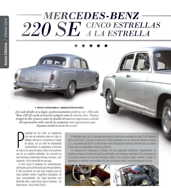  ??  ?? El Mercedes Benz 220SE se produjo desde julio de 1958 hasta noviembre de 1960. Es el comienzo de la actual Clase S, tal cual la conocemos. Fueron equipados con un motor seis cilindros en línea, 2.2 L, una potencia de 84 CV y 157 Nm de par motor. Tenía...