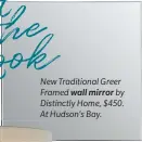  ??  ?? New Traditiona­l Greer Framed wall mirror by Distinctly Home, $450. At Hudson’s Bay.